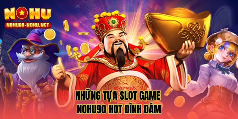 Những tựa slot game NOHU90 hot đình đám